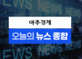 ​[아주경제 오늘의 뉴스 종합] ‘힌남노 북상’ 철강·조선업계 조업중단 결정…전국에 물폭탄